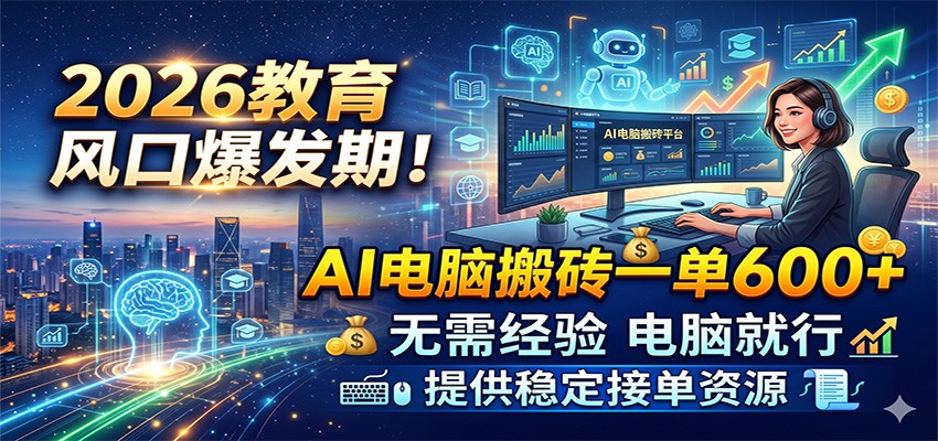 2026教育风口爆发期！AI电脑搬砖一单600+，无需经验电脑就行，提供稳定接单资源|无忧资源社