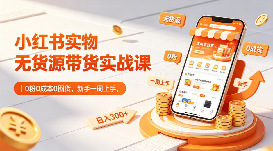 小红书实物无货源带货实战课｜0粉0成本0囤货，新手一周上手，日入300+|无忧资源社