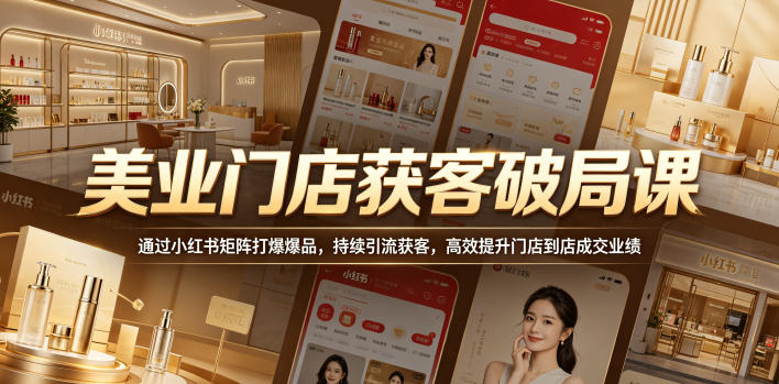 美业门店获客破局课，通过小红书矩阵打爆爆品，持续引流获客，高效提升门店到店成交业绩|无忧资源社