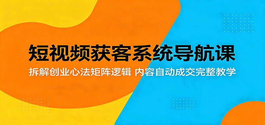 短视频获客系统导航课：拆解创业心法矩阵逻辑，内容自动成交完整教学|无忧资源社