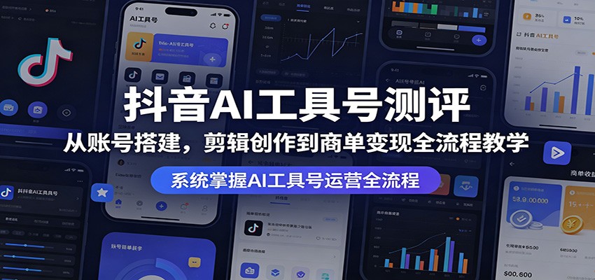 抖音AI工具号测评：从账号搭建，剪辑创作到商单变现全流程教学|无忧资源社