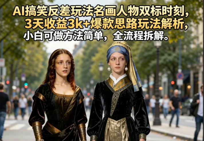 AI搞笑反差玩法名画人物双标时刻，3天收益3k+爆款思路玩法解析，小白可做方法简单，全流程拆解|无忧资源社