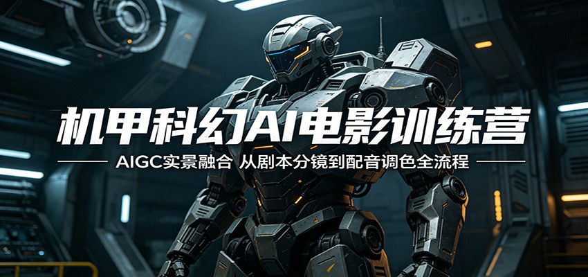 机甲科幻AI电影训练营：AIGC实景融合，从剧本分镜到配音调色全流程|无忧资源社
