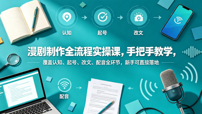漫剧制作全流程实操课，手把手教学，覆盖认知、起号、改文、配音全环节，新手可直接落地|无忧资源社