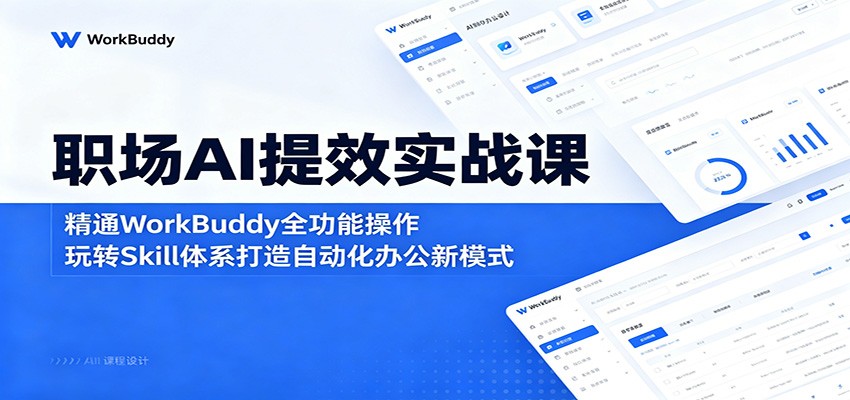 职场AI提效实战课：精通WorkBuddy全功能操作，玩转Skill体系打造自动化办公新模式|无忧资源社