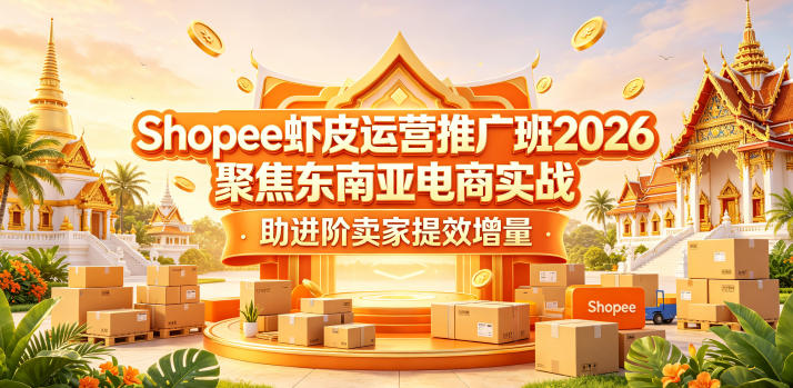 Shopee虾皮运营推广班2026，聚焦东南亚电商实战，助进阶卖家提效增量|无忧资源社