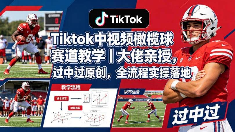 Tiktok中视频橄榄球赛道教学｜大佬亲授，过中过原创，全流程实操落地|无忧资源社