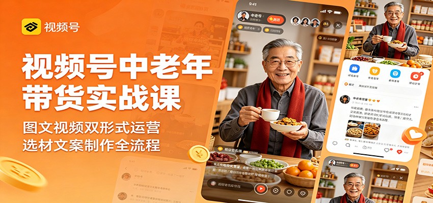 视频号中老年带货实战课：图文视频双形式运营，选材文案制作全流程|无忧资源社