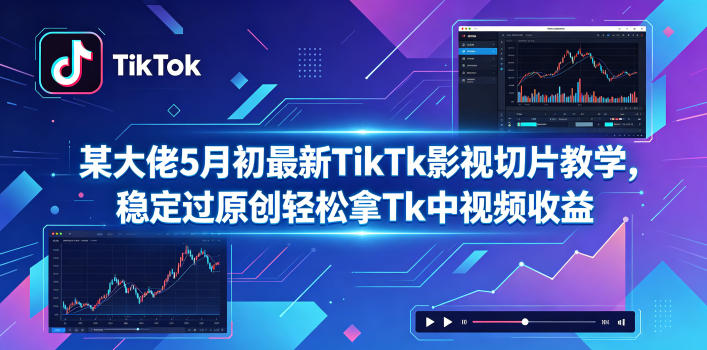 某大佬5月初最新TikTk影视切片教学,稳定过原创轻松拿Tk中视频收益|无忧资源社