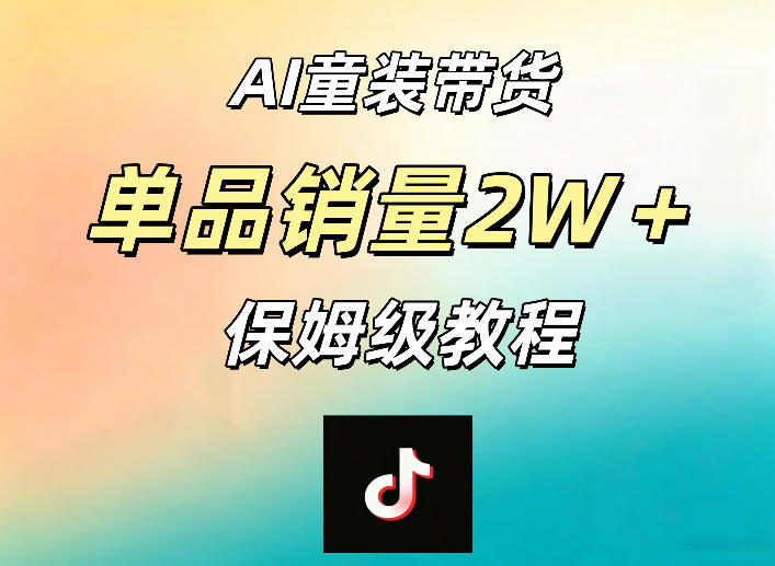 AI童装带货赛道，一部手机就可以操作，单品销量2w+【手把手教程】|无忧资源社