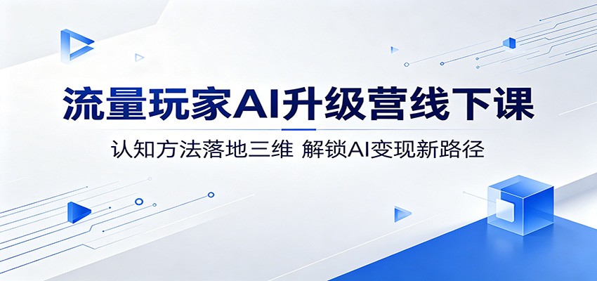 流量玩家AI升级营线下课：认知方法落地三维，解锁AI变现新路径|无忧资源社