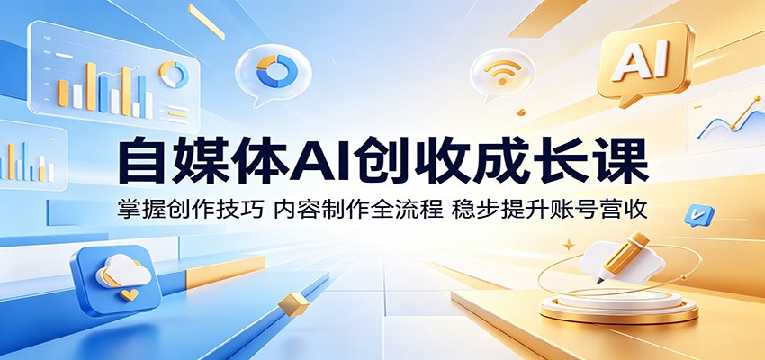 自媒体AI创收成长课：掌握创作技巧，内容制作全流程，稳步提升账号营收|无忧资源社