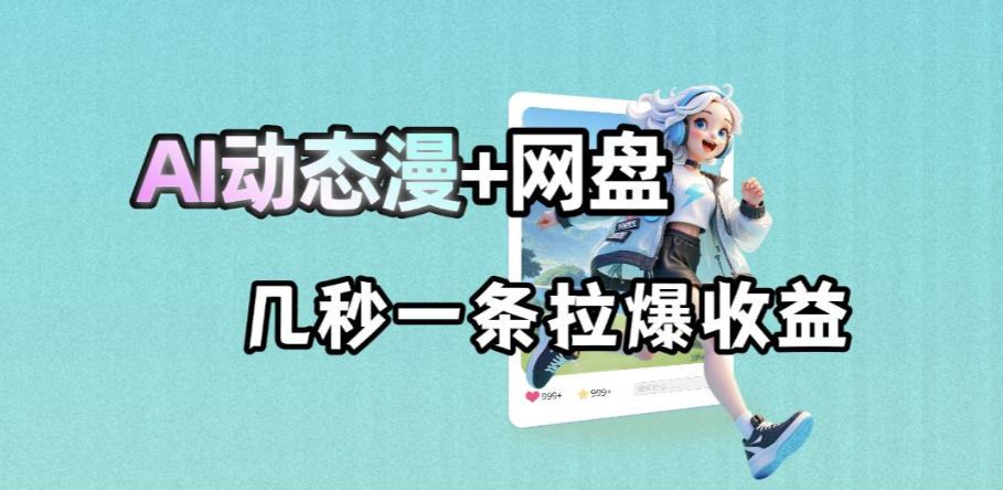 最新AI动态漫+网盘，AI赋能网盘拉新，几秒一条拉爆收益|无忧资源社