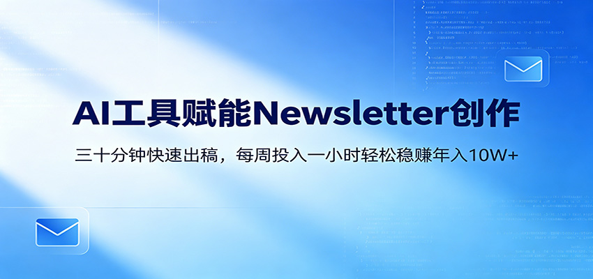 AI赋能Newsletter变现课：30分钟出内容，每周1小时年入10W+|无忧资源社