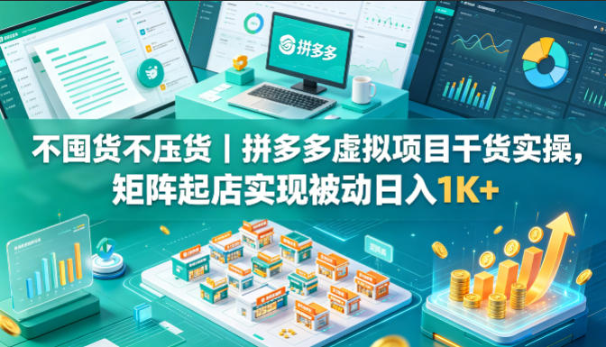 不囤货不压货｜拼多多虚拟项目干货实操，矩阵起店实现被动日入1K+【揭秘】|无忧资源社