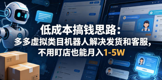 低成本搞钱思路：多多虚拟类目机器人解决发货和客服，不用盯店也能月入1-5W【揭秘】|无忧资源社