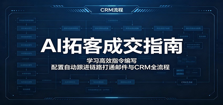 AI拓客成交指南：学习高效指令编写，配置自动跟进链路打通邮件与CRM全流程|无忧资源社