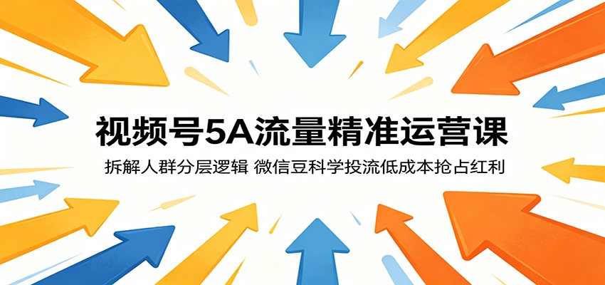 视频号5A流量精准运营课：拆解人群分层逻辑，微信豆科学投流低成本抢占红利|无忧资源社