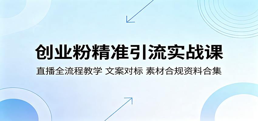 创业粉精准引流实战课：直播全流程教学，文案对标，素材合规资料合集|无忧资源社