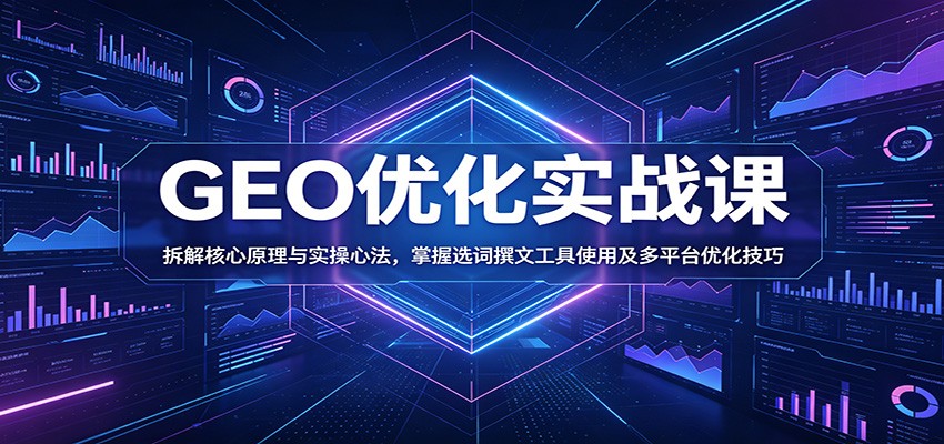 GEO优化实战课：拆解核心原理与实操心法，掌握选词撰文工具使用及多平台优化技巧|无忧资源社