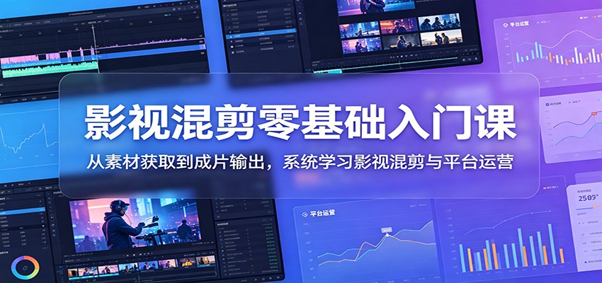 影视混剪零基础入门课:从素材获取到成片输出,系统学习影视混剪与平台运营|无忧资源社