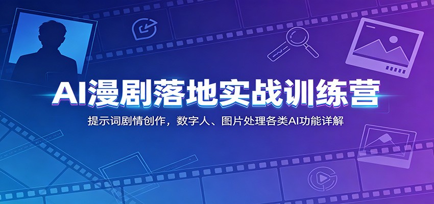 AI漫剧落地实战训练营：提示词剧情创作，数字人、图片处理各类AI功能详解|无忧资源社