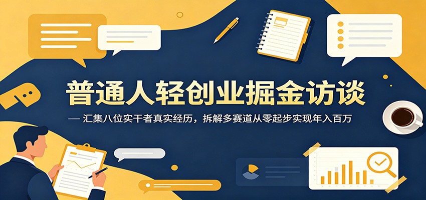 普通人轻创业掘金访谈：汇集八位实干者真实经历，拆解多赛道从零起步实现年入百万|无忧资源社