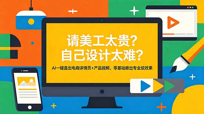 （18704期）请美工太贵？自己设计太难？AI一键直出电商详情页+产品视频，零基础做出专业级效果|无忧资源社