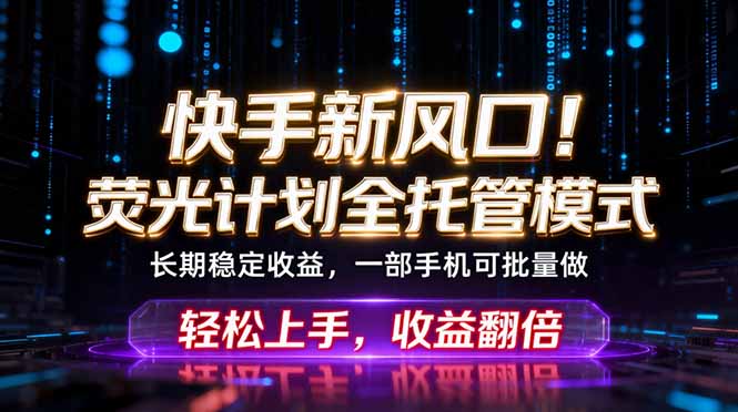 （18713期）快手新风口！荧光计划全托管躺赚，不用自己干，批量操作月入3W+|无忧资源社