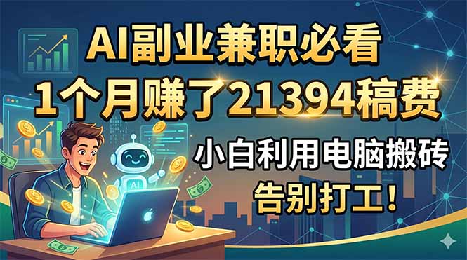 （18778期）AI副业兼职必看，1个月赚了21394稿费，小白利用电脑搬砖，告别打工！|无忧资源社