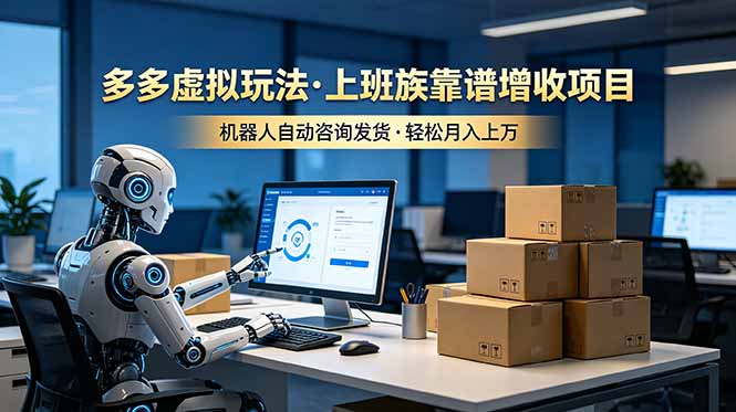 （19052期）多多虚拟玩法，上班族靠谱增收项目，机器人完成咨询和发货，轻松月入上万|无忧资源社