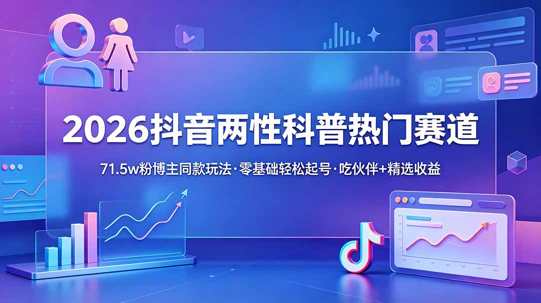 （18981期）2026抖音两性科普热门赛道，71.5w粉博主同款玩法，零基础轻松起号，吃伙伴+精选收益|无忧资源社