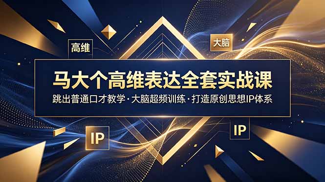 (18970期)马大个高维表达全套实战课,跳出普通口才教学,大脑超频训练打造原创思想IP体系|无忧资源社
