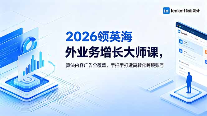 （18780期）2026 领英海外业务增长大师课，算法内容广告全覆盖，手把手打造高转化跨境账号|无忧资源社