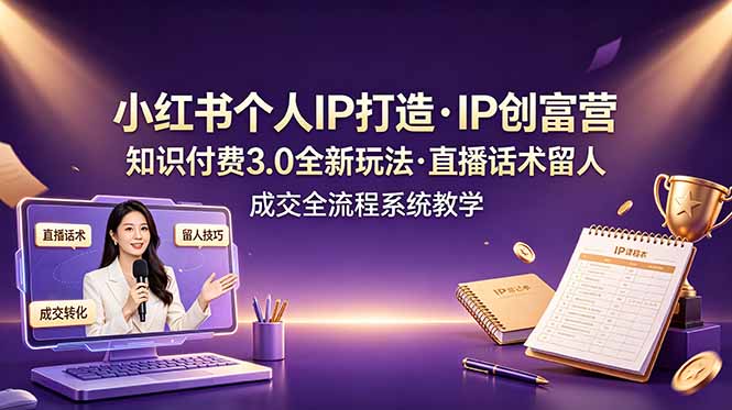 （19069期）小红书个人IP打造创富营，知识付费3.0全新玩法，直播话术留人成交全流程系统教学|无忧资源社