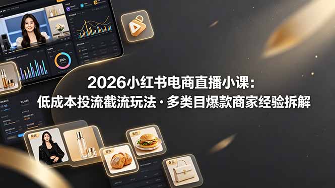（19034期）2026小红书电商直播小课，低成本投流截流玩法，多类目爆款商家经验完整拆解教学|无忧资源社