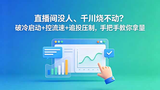 （18836期）直播间没人、千川烧不动？破冷启动+控流速+追投压制，手把手教你拿量|无忧资源社