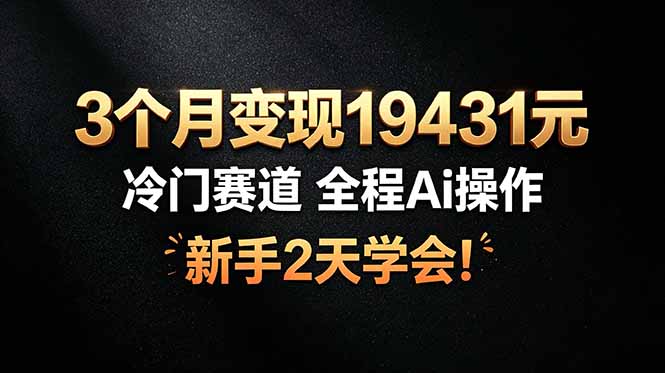 （19096期）3个月变现19431元，冷门赛道 全程Ai操作，新手2天学会！|无忧资源社