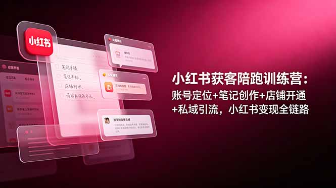 （19036期）小红书获客陪跑训练营：账号定位+笔记创作+店铺开通+私域引流，小红书变现全链路|无忧资源社