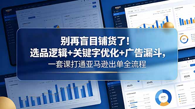 （18705期）别再盲目铺货了！选品逻辑+关键字优化+广告漏斗，一套课打通亚马逊出单全流程|无忧资源社