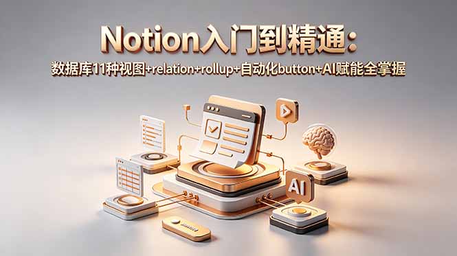 （18782期）Notion入门到精通：数据库11种视图+relation+rollup+自动化button+AI赋能全掌握|无忧资源社