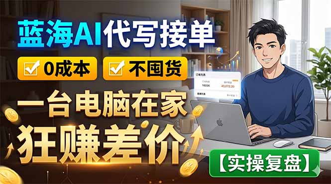 （18739期）蓝海AI代写接单：0成本不囤货，一台电脑在家狂赚差价【实操复盘】|无忧资源社