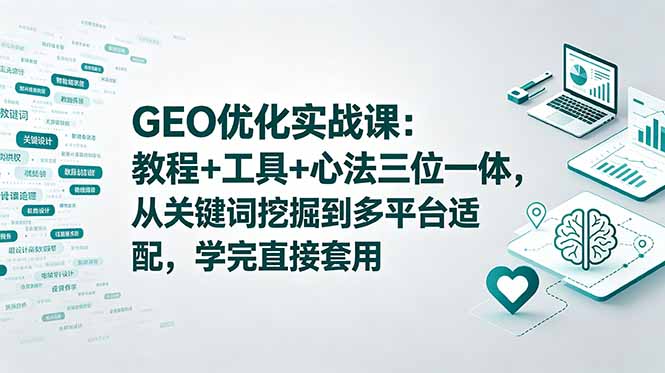 （18717期）GEO优化实战课：教程+工具+心法三位一体，从关键词挖掘到多平台适配，学完直接套用|无忧资源社