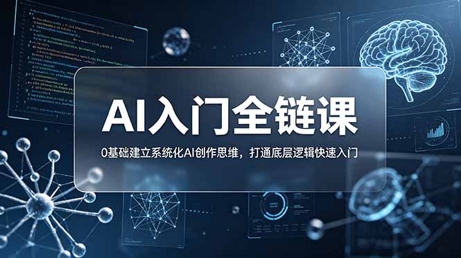 （18996期）不止提示词：AI入门全链课，0基础建立系统化AI创作思维，打通底层逻辑快速入门|无忧资源社