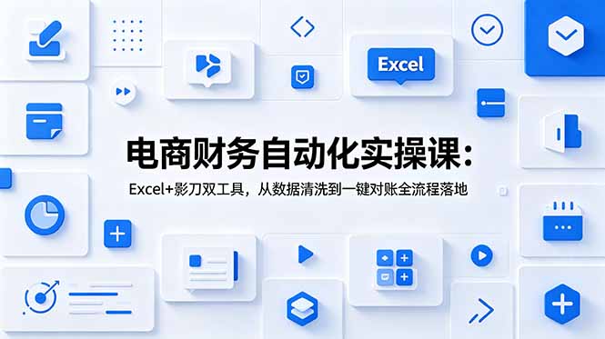 （19010期）电商财务自动化实操课：Excel+影刀双工具，从数据清洗到一键对账全流程落地|无忧资源社