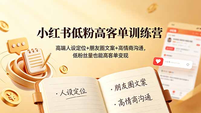 （19105期）小红书低粉高客单训练营：高端人设定位+朋友圈文案+高情商沟通，低粉丝量也能高客单变现|无忧资源社