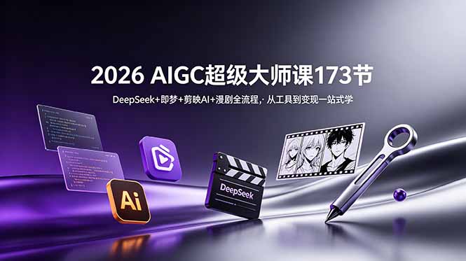 （18975期）2026 AIGC超级大师课173节：DeepSeek+即梦+剪映AI+漫剧全流程，从工具到变现一站式学|无忧资源社