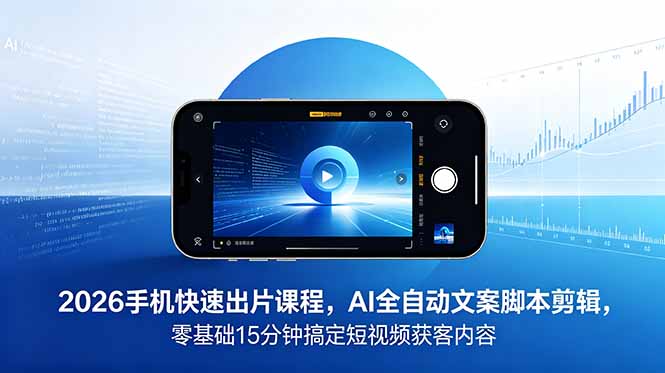 （18742期）2026 手机快速出片课程，AI 全自动文案脚本剪辑，零基础 15 分钟搞定短视频获客内容|无忧资源社