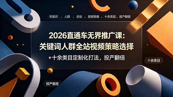 （19100期）2026直通车无界推广课：关键词人群全站视频策略选择+十余类目定制化打法，投产翻倍|无忧资源社