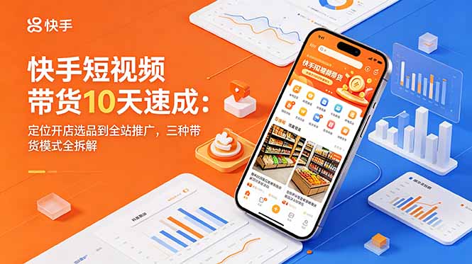 （18706期）快手短视频带货10天速成：定位开店选品到全站推广，三种带货模式全拆解|无忧资源社